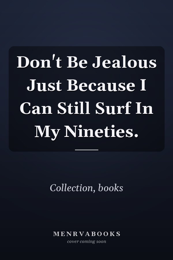 Don't Be Jealous Just Because I Can Still Surf In My Nineties.