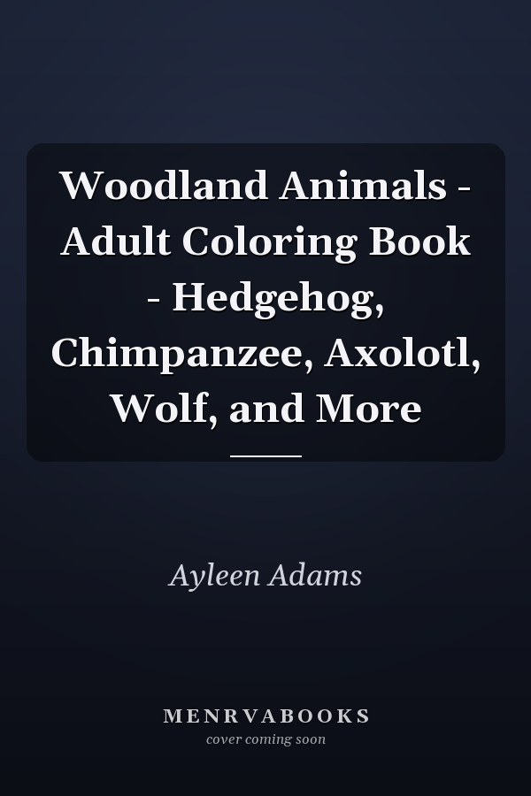 Woodland Animals - Adult Coloring Book - Hedgehog, Chimpanzee, Axolotl, Wolf, and More