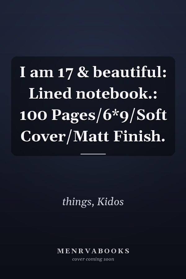 I am 17 & beautiful: Lined notebook.: 100 Pages/6*9/Soft Cover/Matt Finish.