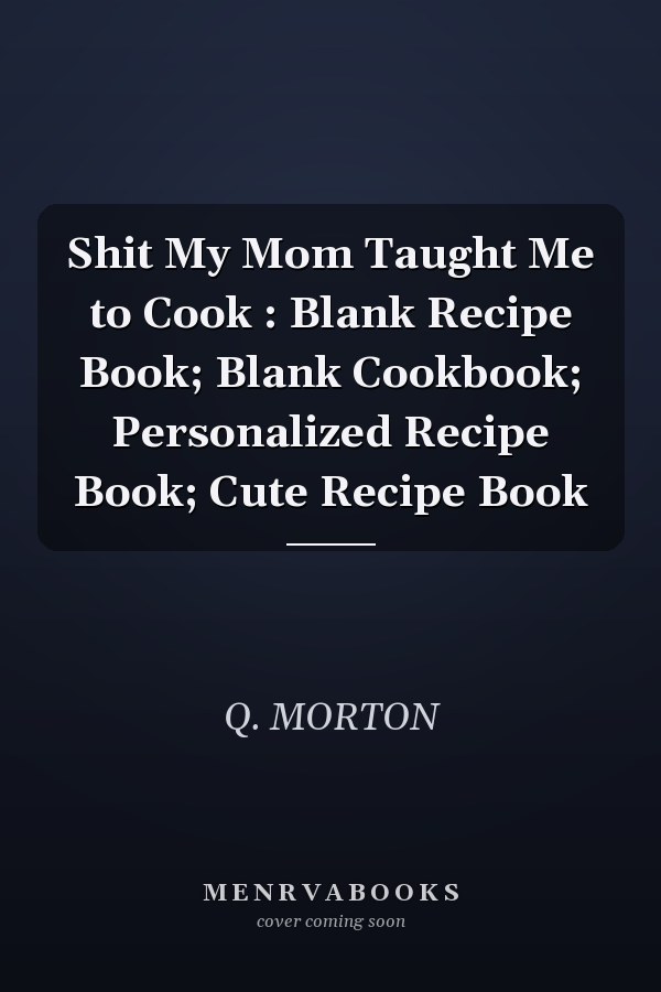 Shit My Mom Taught Me to Cook: Blank Recipe Book