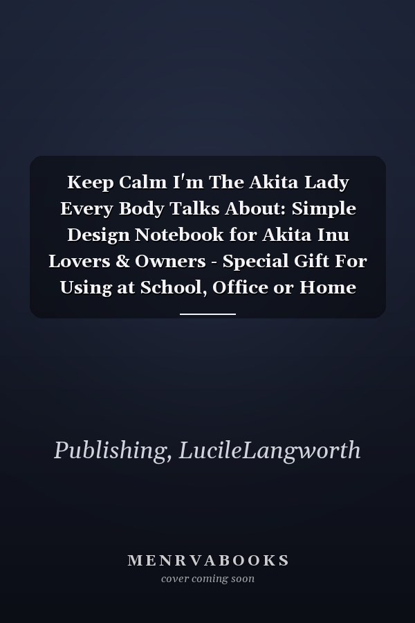 Keep Calm I'm The Akita Lady Every Body Talks About: Simple Design Notebook for Akita Inu Lovers & Owners - Special Gift For Using at School, Office or Home