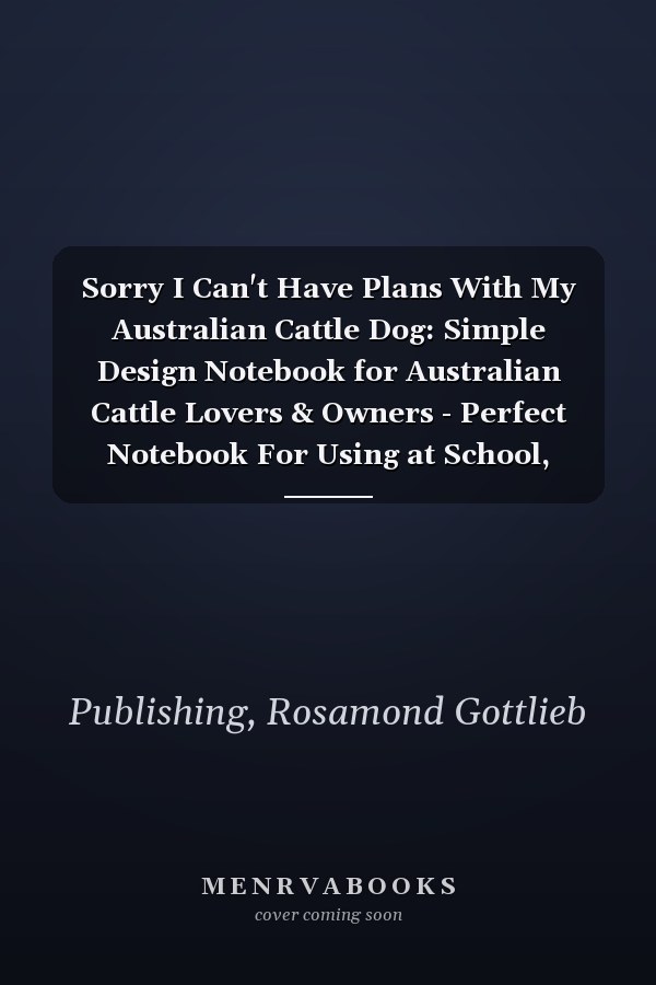 Sorry I Can't Have Plans With My Australian Cattle Dog: Simple Design Notebook for Australian Cattle Lovers & Owners - Perfect Notebook For Using at School, Office or Home