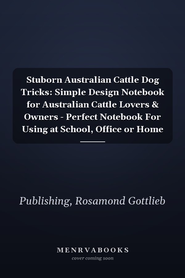 Stuborn Australian Cattle Dog Tricks: Simple Design Notebook for Australian Cattle Lovers & Owners - Perfect Notebook For Using at School, Office or Home