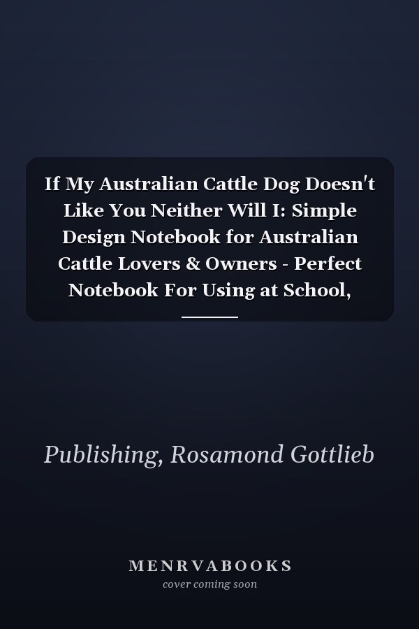 If My Australian Cattle Dog Doesn't Like You Neither Will I: Simple Design Notebook for Australian Cattle Lovers & Owners - Perfect Notebook For Using at School, Office or Home