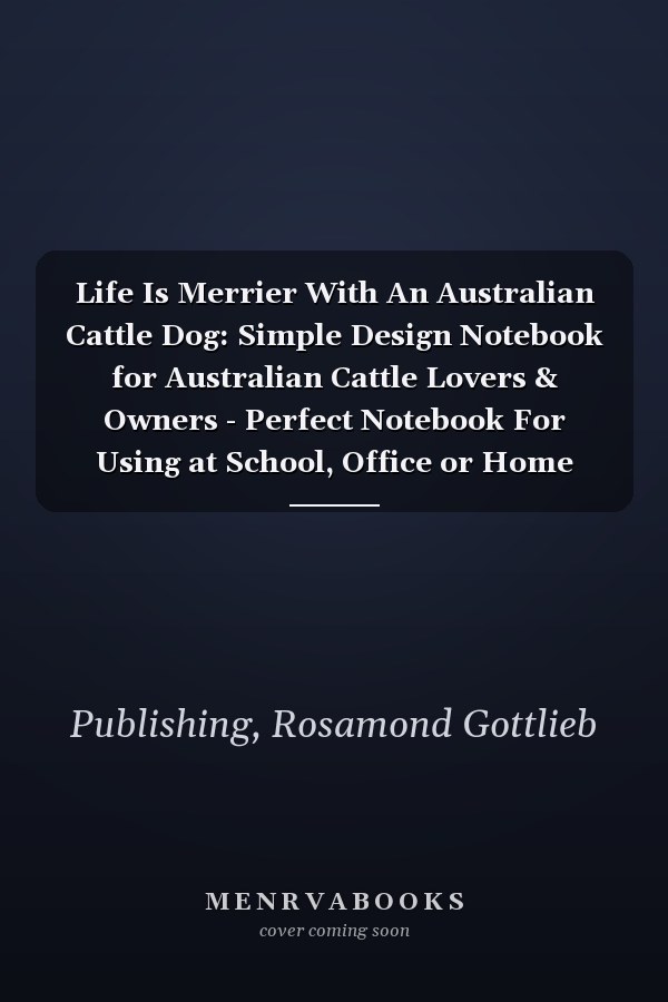 Life Is Merrier With An Australian Cattle Dog: Simple Design Notebook for Australian Cattle Lovers & Owners - Perfect Notebook For Using at School, Office or Home