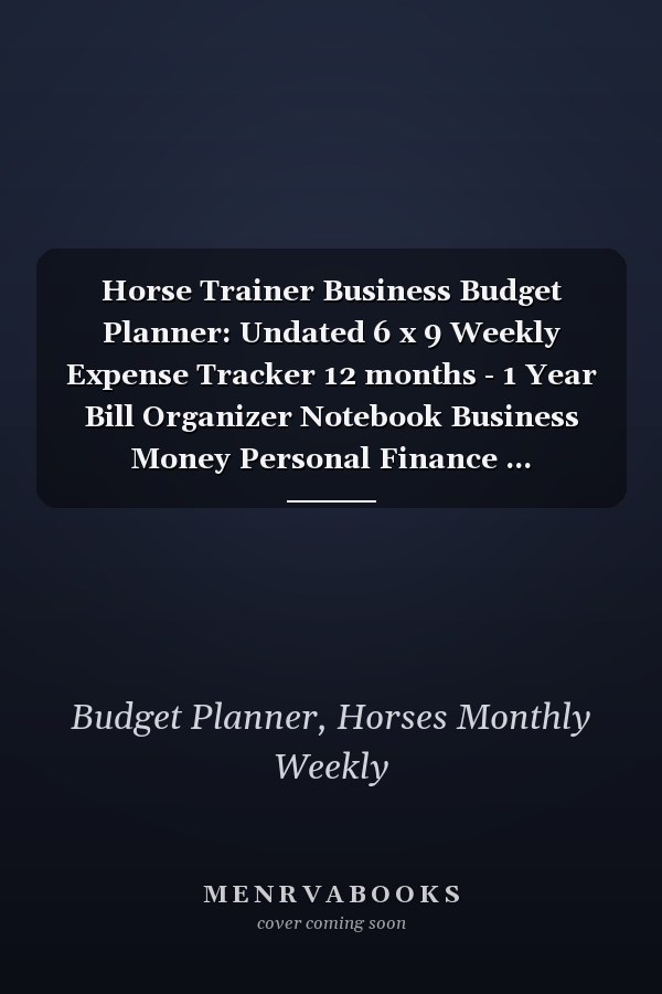 Horse Trainer Business Budget Planner: Undated 6 x 9 Weekly Expense Tracker 12 months - 1 Year Bill Organizer Notebook Business Money Personal Finance ... (Expense Tracker Budget Planner) (147 Pages)