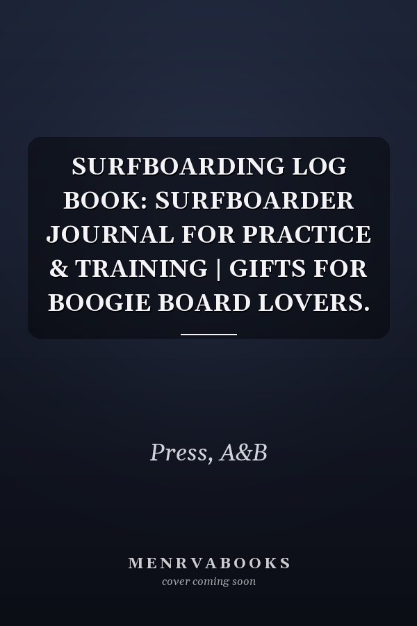 SURFBOARDING LOG BOOK: SURFBOARDER JOURNAL FOR PRACTICE & TRAINING | GIFTS FOR BOOGIE BOARD LOVERS.