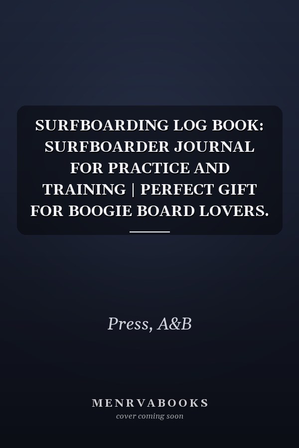 SURFBOARDING LOG BOOK: SURFBOARDER JOURNAL FOR PRACTICE AND TRAINING | PERFECT GIFT FOR BOOGIE BOARD LOVERS.