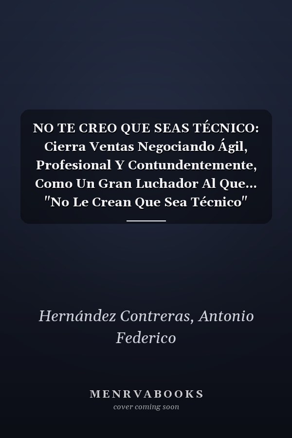 NO TE CREO QUE SEAS TÉCNICO: Cierra Ventas Negociando Ágil, Profesional Y Contundentemente, Como Un Gran Luchador Al Que... "No Le Crean Que Sea Técnico" (Spanish Edition)