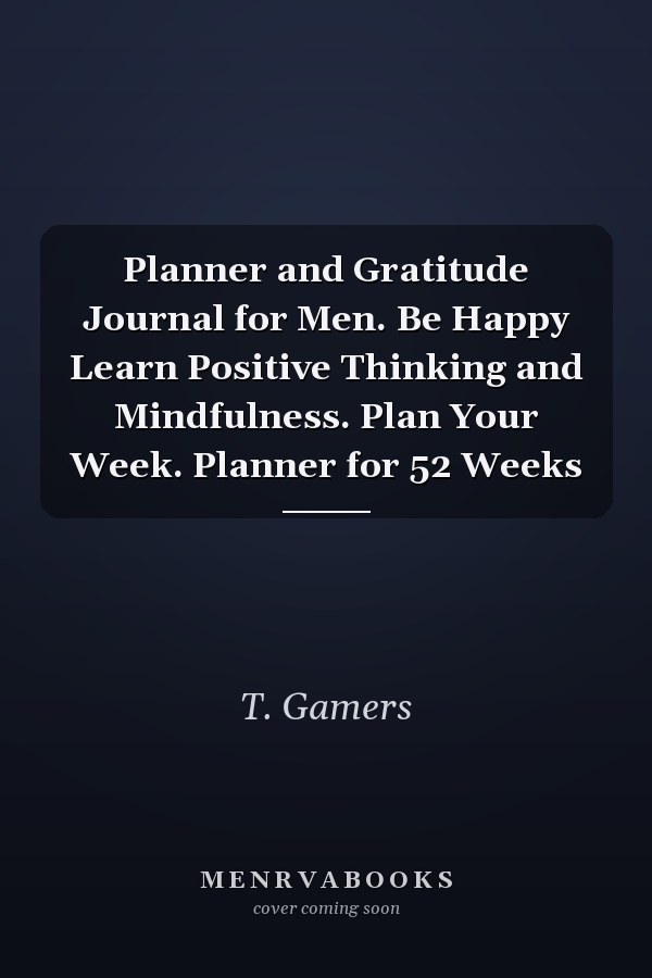 Planner and Gratitude Journal for Men. Be Happy Learn Positive Thinking and Mindfulness. Plan Your Week. Planner for 52 Weeks