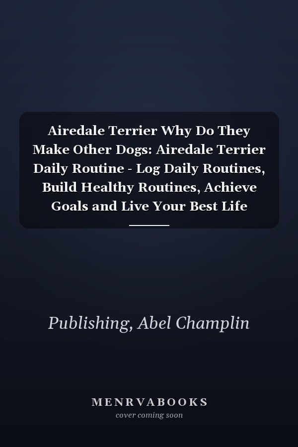 Airedale Terrier Why Do They Make Other Dogs: Airedale Terrier Daily Routine - Log Daily Routines, Build Healthy Routines, Achieve Goals and Live Your Best Life