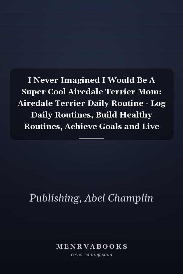 I Never Imagined I Would Be A Super Cool Airedale Terrier Mom: Airedale Terrier Daily Routine - Log Daily Routines, Build Healthy Routines, Achieve Goals and Live Your Best Life