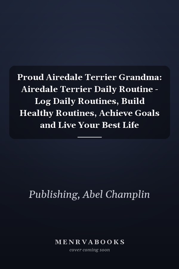 Proud Airedale Terrier Grandma: Airedale Terrier Daily Routine - Log Daily Routines, Build Healthy Routines, Achieve Goals and Live Your Best Life