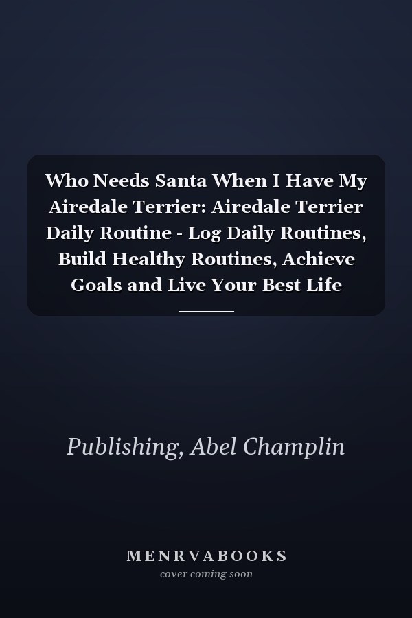 Who Needs Santa When I Have My Airedale Terrier: Airedale Terrier Daily Routine - Log Daily Routines, Build Healthy Routines, Achieve Goals and Live Your Best Life