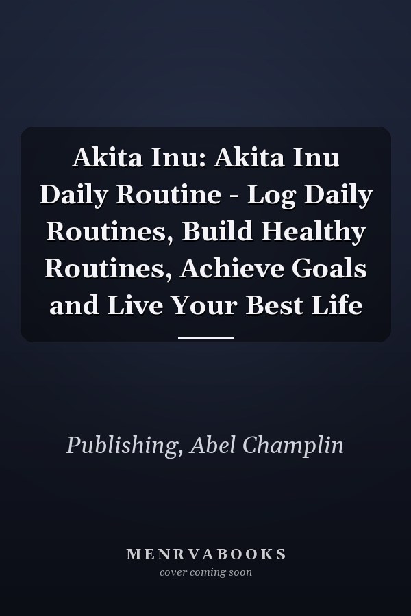 Akita Inu: Akita Inu Daily Routine - Log Daily Routines, Build Healthy Routines, Achieve Goals and Live Your Best Life
