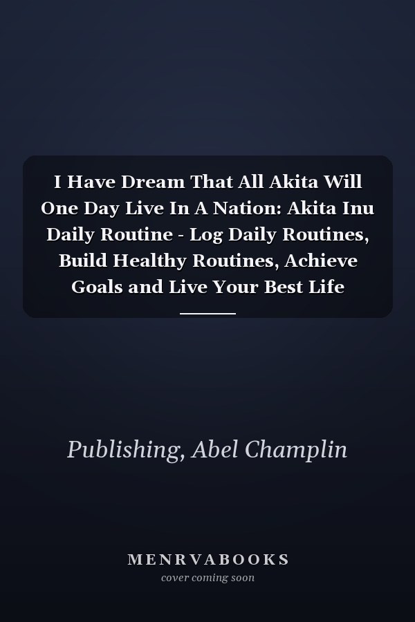 I Have Dream That All Akita Will One Day Live In A Nation: Akita Inu Daily Routine - Log Daily Routines, Build Healthy Routines, Achieve Goals and Live Your Best Life
