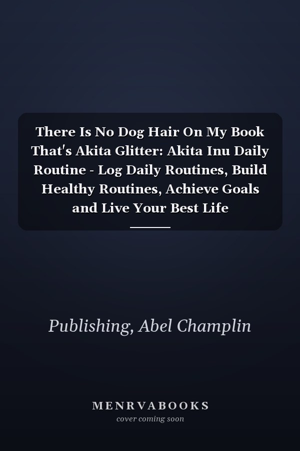 There Is No Dog Hair On My Book That's Akita Glitter: Akita Inu Daily Routine - Log Daily Routines, Build Healthy Routines, Achieve Goals and Live Your Best Life