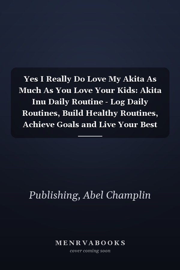 Yes I Really Do Love My Akita As Much As You Love Your Kids: Akita Inu Daily Routine - Log Daily Routines, Build Healthy Routines, Achieve Goals and Live Your Best Life