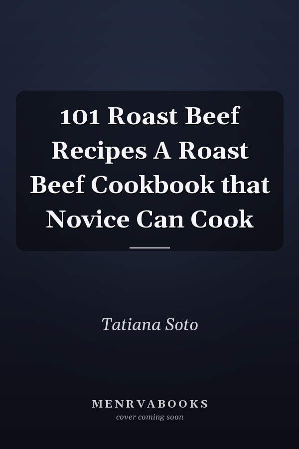 101 Roast Beef Recipes A Roast Beef Cookbook that Novice Can Cook
