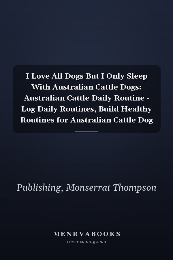 I Love All Dogs But I Only Sleep With Australian Cattle Dogs: Australian Cattle Daily Routine - Log Daily Routines, Build Healthy Routines for Australian Cattle Dog Lovers & Owners!