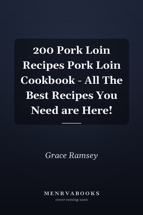 200 Pork Loin Recipes Pork Loin Cookbook - All The Best Recipes You Need are Here!