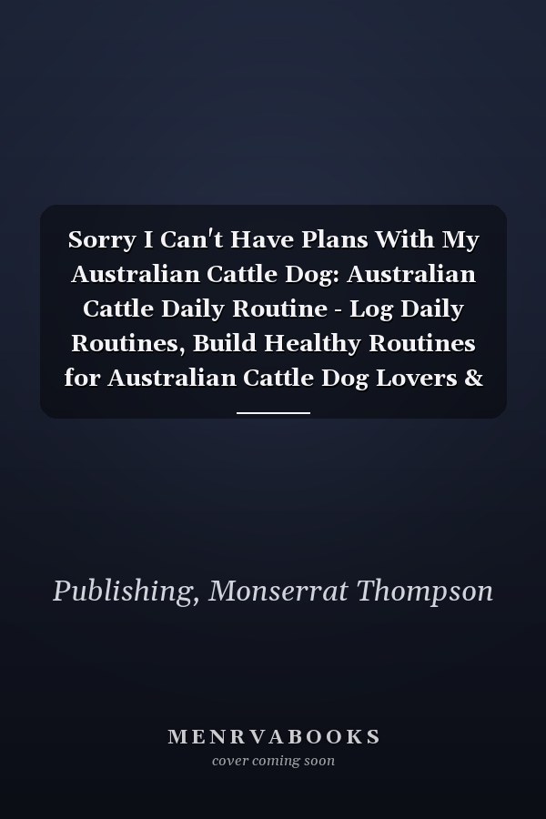 Sorry I Can't Have Plans With My Australian Cattle Dog: Australian Cattle Daily Routine - Log Daily Routines, Build Healthy Routines for Australian Cattle Dog Lovers & Owners!