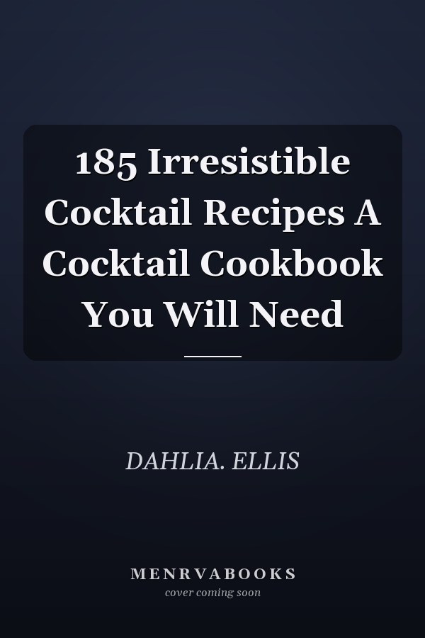 185 Irresistible Cocktail Recipes A Cocktail Cookbook You Will Need