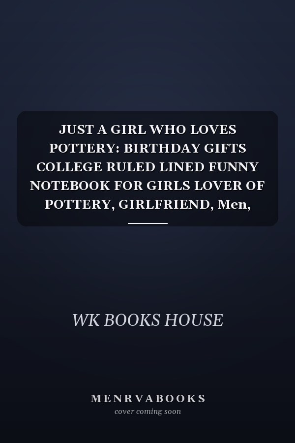 JUST A GIRL WHO LOVES POTTERY: BIRTHDAY GIFTS COLLEGE RULED LINED FUNNY NOTEBOOK FOR GIRLS LOVER OF POTTERY, GIRLFRIEND, Men, Women, Boys and Kids and ... THANKSGIVING, GIFT or any kind of Gift.