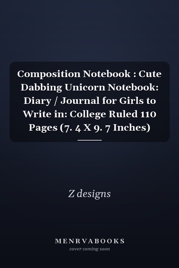 Composition Notebook : Cute Dabbing Unicorn Notebook: Diary / Journal for Girls to Write in: College Ruled 110 Pages (7. 4 X 9. 7 Inches)