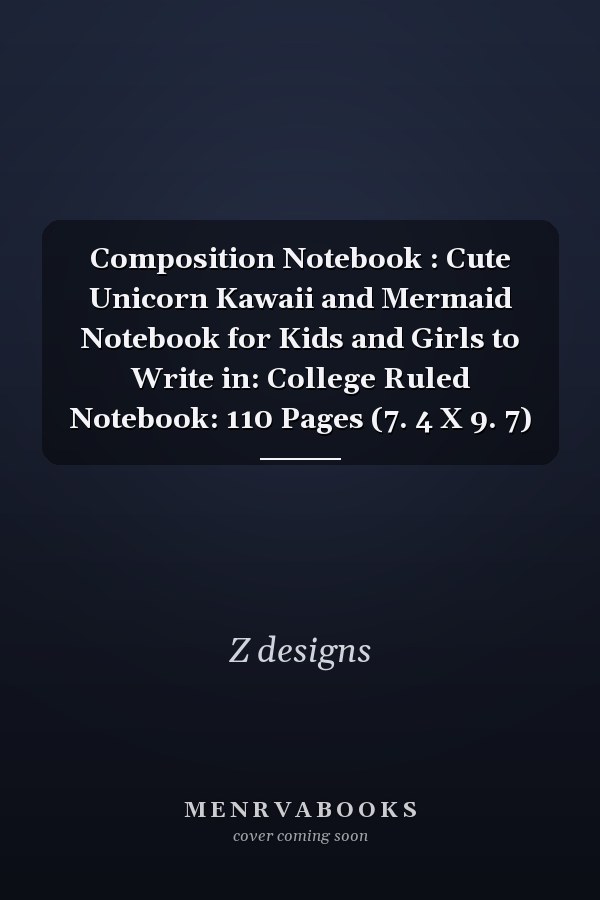 Composition Notebook : Cute Unicorn Kawaii and Mermaid Notebook for Kids and Girls to Write in: College Ruled Notebook: 110 Pages (7. 4 X 9. 7)