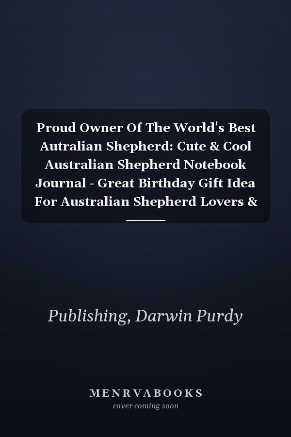 Proud Owner Of The World's Best Autralian Shepherd: Cute & Cool Australian Shepherd Notebook Journal - Great Birthday Gift Idea For Australian Shepherd Lovers & Owners