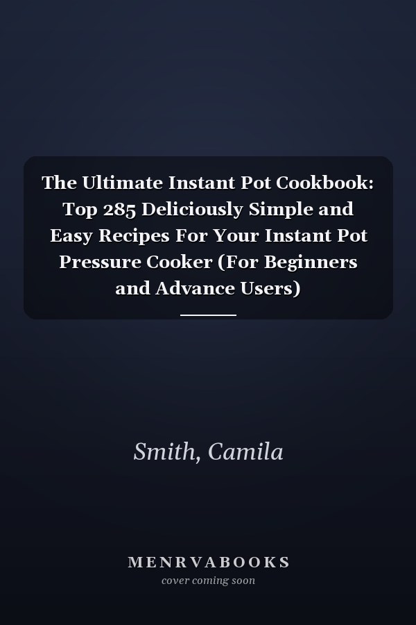 The Ultimate Instant Pot Cookbook: Top 285 Deliciously Simple and Easy Recipes For Your Instant Pot Pressure Cooker (For Beginners and Advance Users)