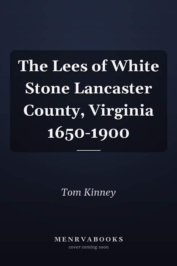 The Lees of White Stone Lancaster County, Virginia 1650-1900