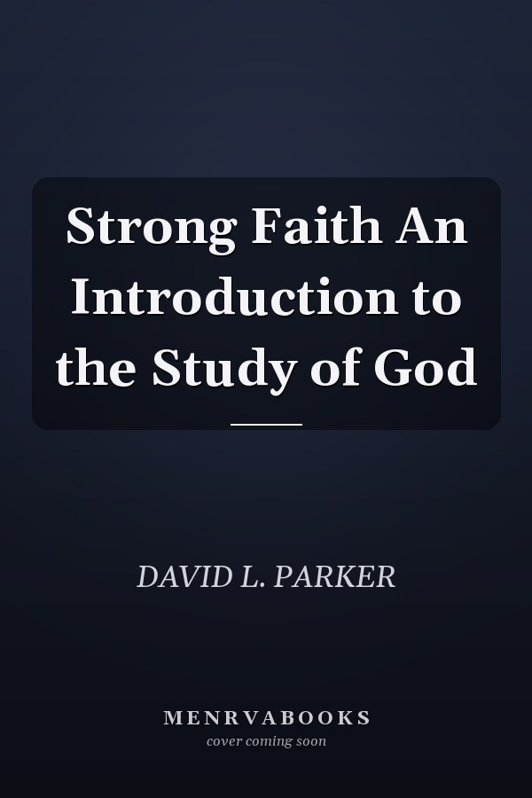 Strong Faith An Introduction to the Study of God