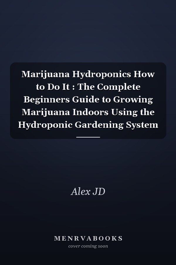 Marijuana Hydroponics How to Do It : The Complete Beginners Guide to Growing Marijuana Indoors Using the Hydroponic Gardening System