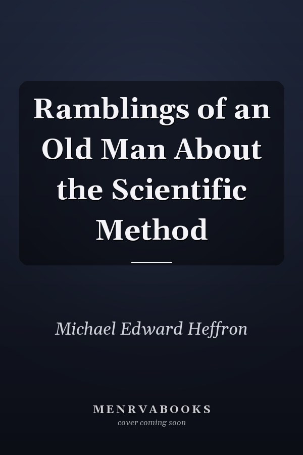 Ramblings of an Old Man About the Scientific Method