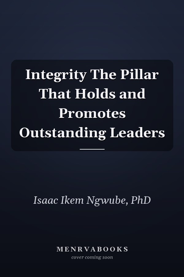 Integrity The Pillar That Holds and Promotes Outstanding Leaders