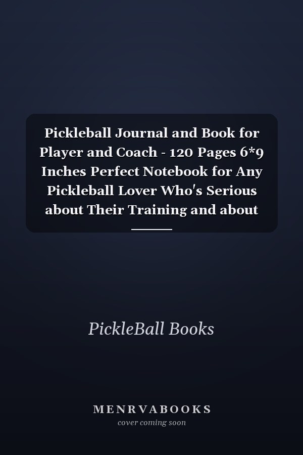 Pickleball Journal and Book for Player and Coach - 120 Pages 6*9 Inches Perfect Notebook for Any Pickleball Lover Who's Serious about Their Training and about Achieving Success and Getting Results