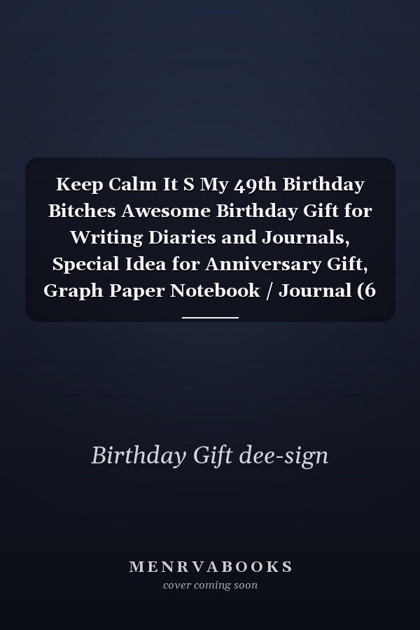 Keep Calm It S My 49th Birthday Bitches Awesome Birthday Gift for Writing Diaries and Journals, Special Idea for Anniversary Gift, Graph Paper Notebook / Journal (6 X 9 - 120 Pages)