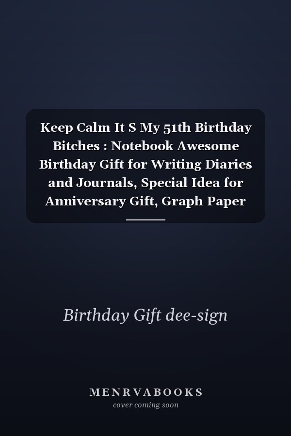 Keep Calm It S My 51th Birthday Bitches : Notebook Awesome Birthday Gift for Writing Diaries and Journals, Special Idea for Anniversary Gift, Graph Paper Notebook / Journal (6 X 9 - 120 Pages)