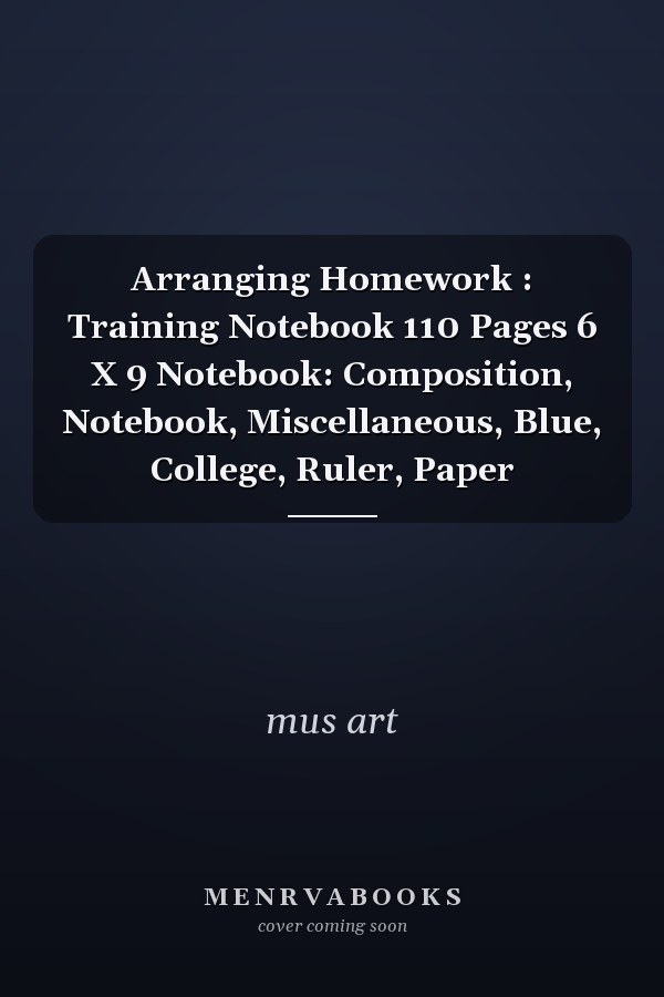 Arranging Homework : Training Notebook 110 Pages 6 X 9 Notebook: Composition, Notebook, Miscellaneous, Blue, College, Ruler, Paper