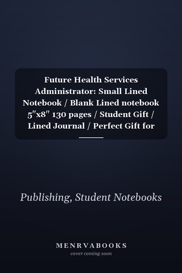 Future Health Services Administrator: Small Lined Notebook / Blank Lined notebook 5"x8" 130 pages / Student Gift / Lined Journal / Perfect Gift for Health Services Administrator Students