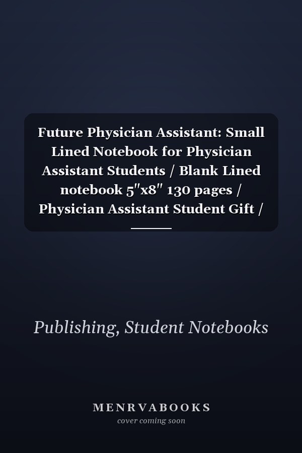 Future Physician Assistant: Small Lined Notebook for Physician Assistant Students / Blank Lined notebook 5"x8" 130 pages / Physician Assistant Student Gift / Lined Journal / Perfect Gift for Physician Assistant Students