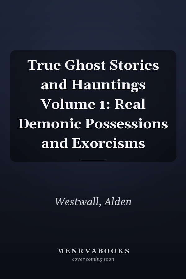 True Ghost Stories and Hauntings Volume 1: Real Demonic Possessions and Exorcisms