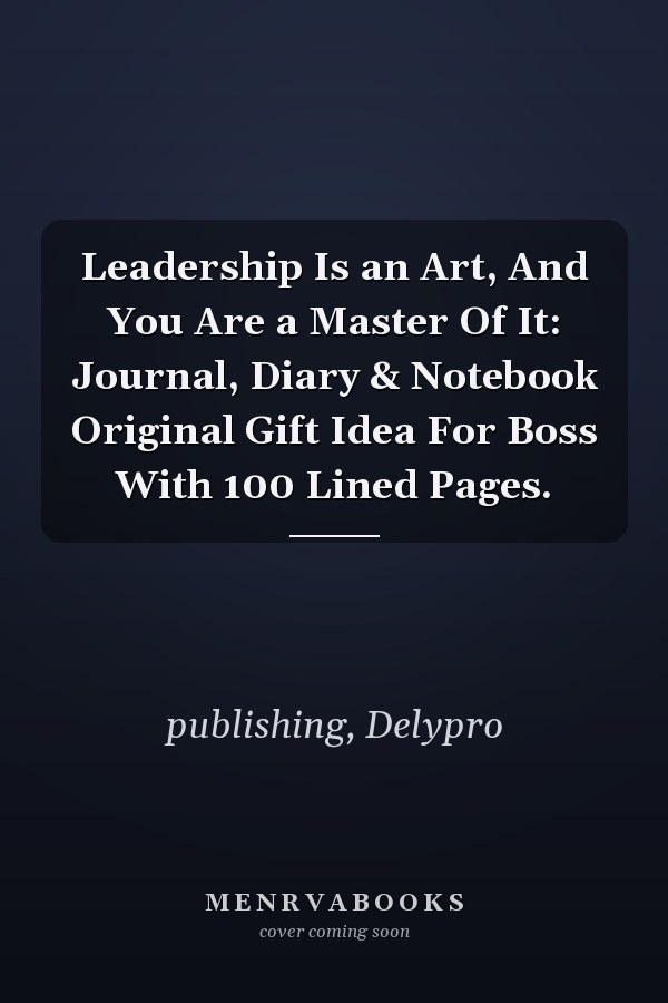 Leadership Is an Art, And You Are a Master Of It: Journal, Diary & Notebook Original Gift Idea For Boss With 100 Lined Pages.