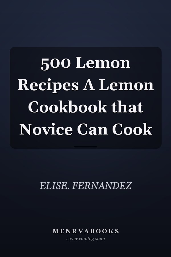 500 Lemon Recipes A Lemon Cookbook that Novice Can Cook