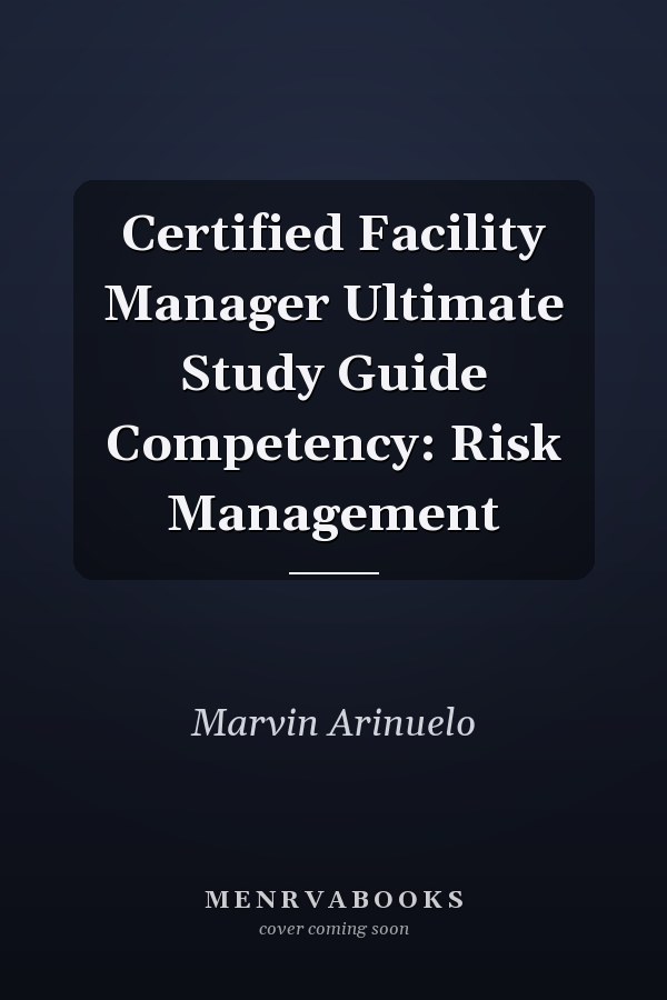 Certified Facility Manager Ultimate Study Guide Competency: Risk Management