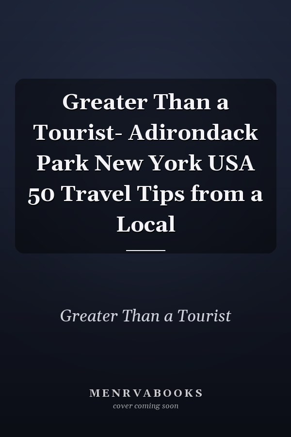 Greater Than a Tourist- Adirondack Park New York USA 50 Travel Tips from a Local