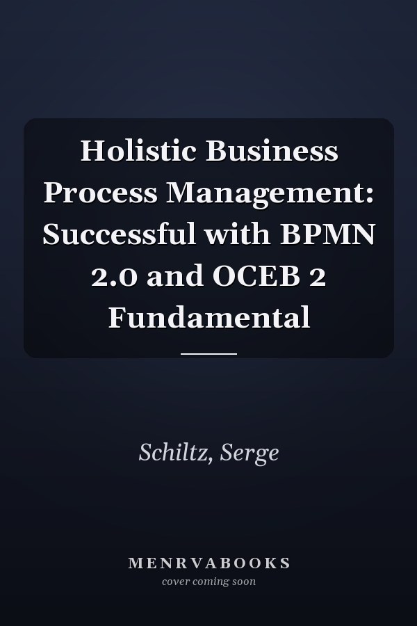 Holistic Business Process Management: Successful with BPMN 2.0 and OCEB 2 Fundamental