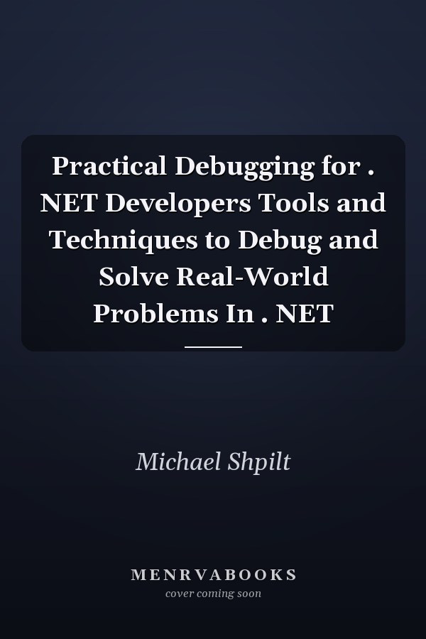 Practical Debugging for . NET Developers Tools and Techniques to Debug and Solve Real-World Problems In . NET